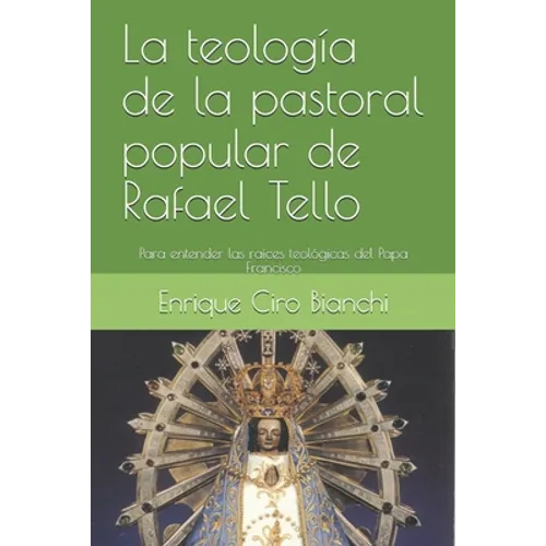 La teología de la pastoral popular de Rafael Tello: Para entender las raíces teológicas del Papa Francisco - Paperback