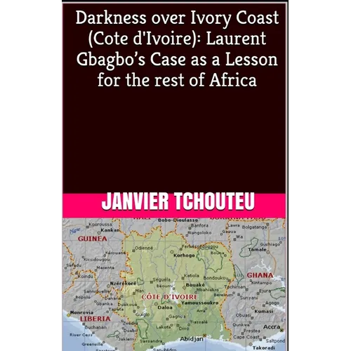Darkness over Ivory Coast (Cote d'Ivoire): Laurent Gbagbo's Case as a Lesson for the rest of Africa - Paperback