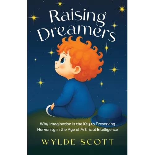 Raising Dreamers: Why Imagination is the Key to Preserving Humanity in the Age of Artificial Intelligence - Paperback