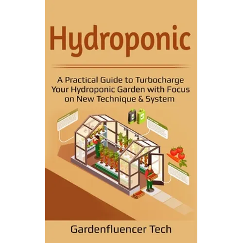 Hydroponic: A Practical Guide to Turbocharge Your Hydroponic Garden with Focus on New Technique & System - Paperback