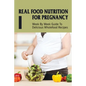 Real Food Nutrition For Pregnancy: Week By Week Guide To Delicious Wholefood Recipes: Have A Healthy Diet In Pregnancy - Paperback