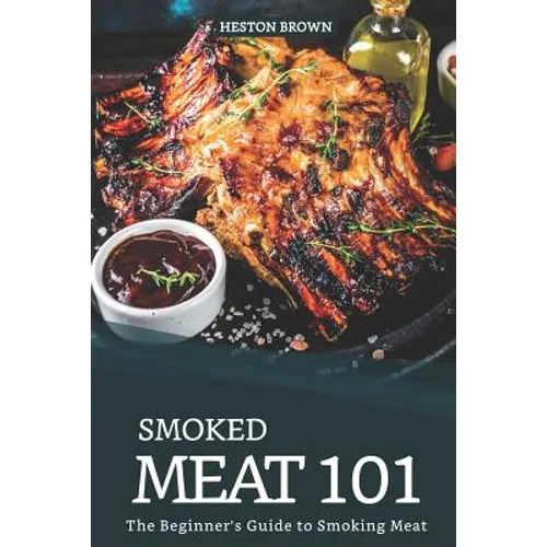 Smoked Meat 101: The Beginner's Guide to Smoking Meat - Paperback