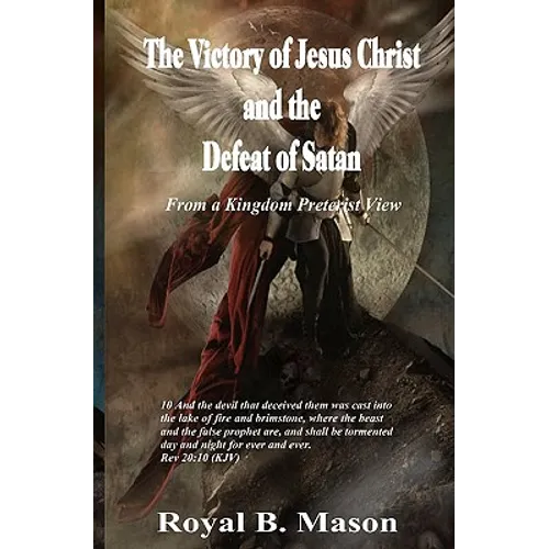 The Victory of Jesus Christ and the Defeat of Satan: From a Kingdom Preterist View - Paperback