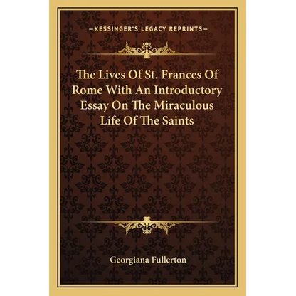 The Lives Of St. Frances Of Rome With An Introductory Essay On The Miraculous Life Of The Saints - Paperback