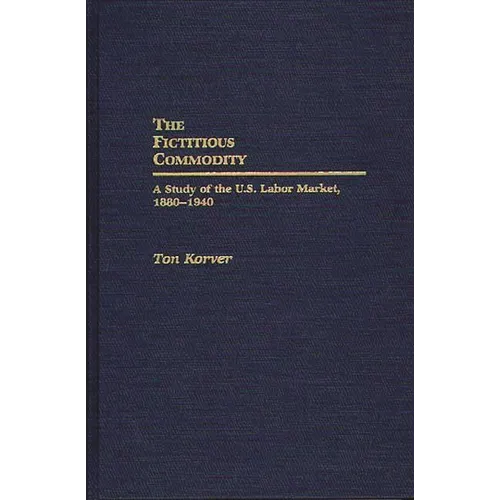 The Fictitious Commodity: A Study of the U.S. Labor Market, 1880-1940 - Hardcover