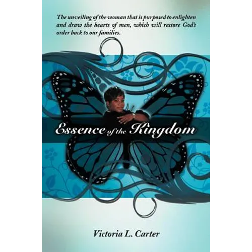Essence of the Kingdom: The unveiling of the woman that is purposed to enlighten and draw the hearts of men, which will restore God's order ba - Paperback
