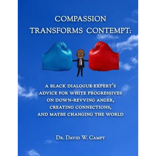 Compassion Transforms Contempt: A Black Dialogue Expert's Advice for White Progressives on Down-Revving Anger, Creating Connections...and Maybe Changi - Paperback