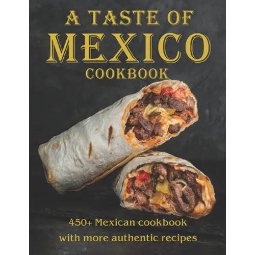 A Taste Of Mexico Cookbook: 450+ Mexican cookbook with more Authentic Recipes - Paperback