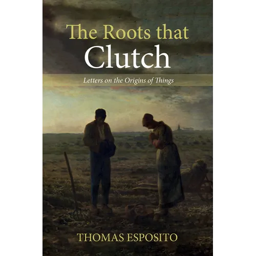 The Roots That Clutch: Letters on the Origins of Things - Hardcover