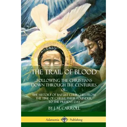 The Trail of Blood: ...Following the Christians Down Through the Centuries. or, or... The History of Baptist Churches from the Time of Chr - Paperback