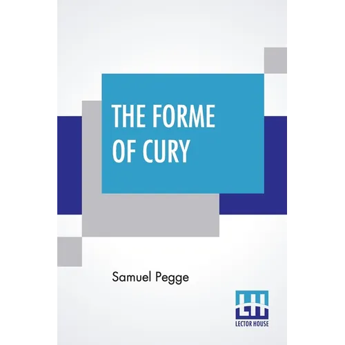 The Forme Of Cury: A Roll Of Ancient English Cookery. Compiled, About A.D. 1390, By The Master-Cooks Of King Richard Ii, Presented Afterw - Paperback