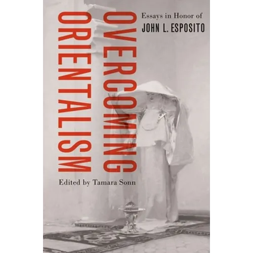 Overcoming Orientalism: Essays in Honor of John L. Esposito - Paperback