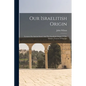 Our Israelitish Origin: Lectures On Ancient Israel, And The Israelitish Origin Of The Modern Nations Of Europe - Paperback