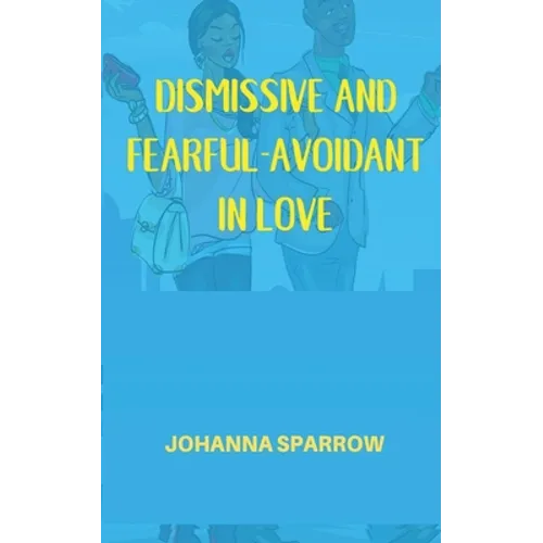 Dismissive and Fearful- Avoidant in Love: How Understanding the Four Main Styles of Attachment Can Impact Your Relationship - Paperback