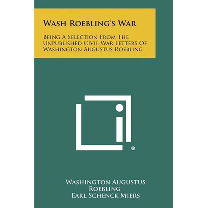 Wash Roebling's War: Being A Selection From The Unpublished Civil War Letters Of Washington Augustus Roebling - Paperback