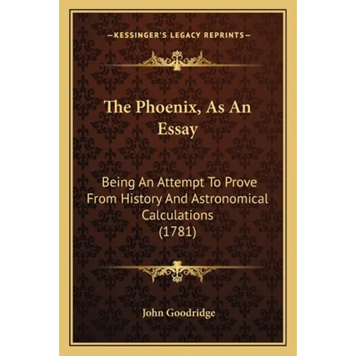 The Phoenix, As An Essay: Being An Attempt To Prove From History And Astronomical Calculations (1781) - Paperback