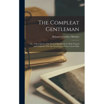 The Compleat Gentleman; or, A Description of the Several Qualifications, Both Natural and Acquired, That are Necessary to Form a Great Man - Hardcover