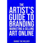 The Artist's Guide To Branding Marketing & Selling Art Online - Paperback