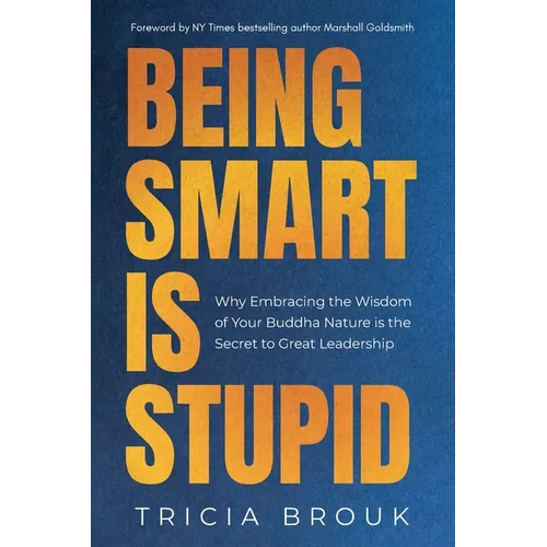 Being Smart Is Stupid: Why Embracing the Wisdom of Your Buddha Nature is the Secret to Great Leadership - Paperback