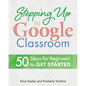 Stepping Up to Google Classroom: 50 Steps for Beginners to Get Started - Paperback