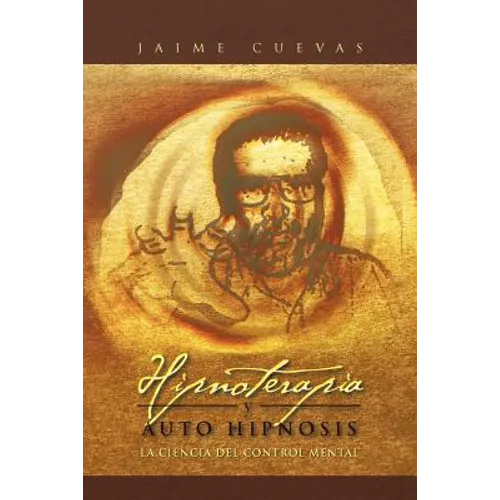 Hipnoterapia y Auto Hipnosis: La Ciencia del Control Mental. - Paperback
