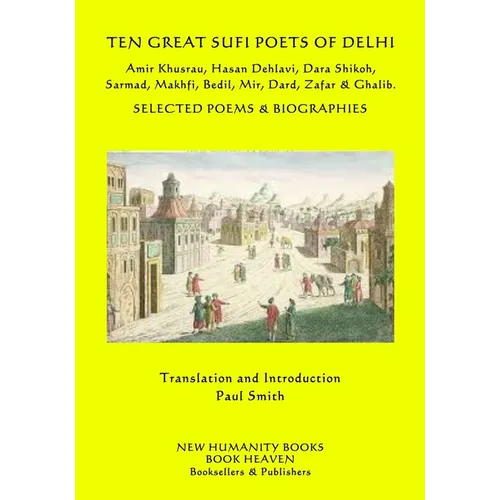 Ten Great Sufi Poets of Delhi: Amir Khusrau, Hasan Dehlavi, Dara Shikoh, Sarmad, Makhfi, Bedil, Mir, Dard, Zafar & Ghalib - Selected Poems & Biographi - Paperback