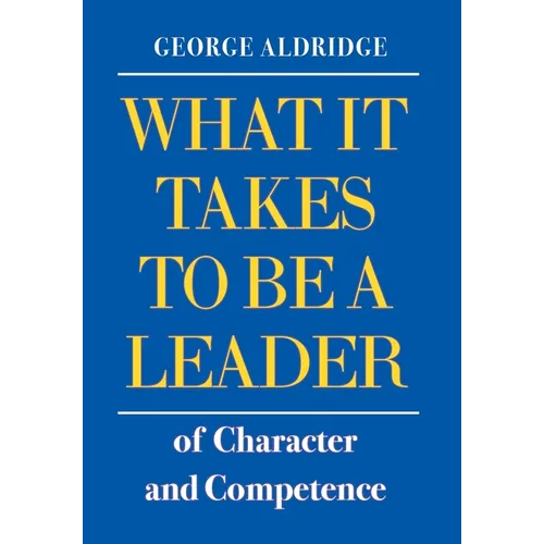 What It Takes To Be A Leader Of Character And Competence - Hardcover