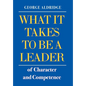What It Takes To Be A Leader Of Character And Competence - Hardcover