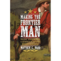 Making the Frontier Man: Violence, White Manhood, and Authority in the Early Western Backcountry - Hardcover