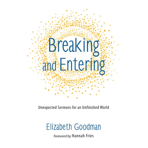 Breaking and Entering: Unexpected Sermons for an Unfinished World - Hardcover