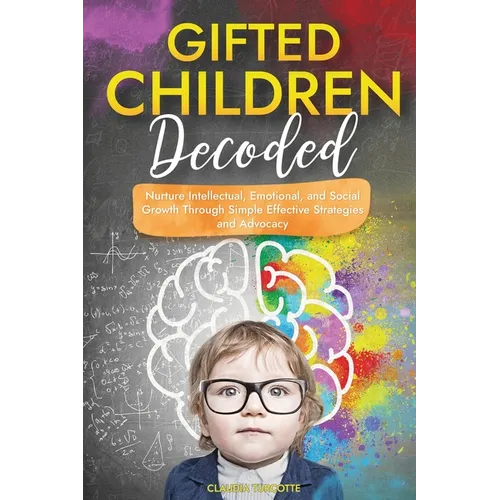 Gifted Children Decoded: Nurture Intellectual, Emotional, and Social Growth Through Simple Effective Strategies and Advocacy - Paperback