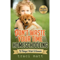 Don't Waste Your Time Homeschooling: 72 Things I Wish I'd Known - Paperback