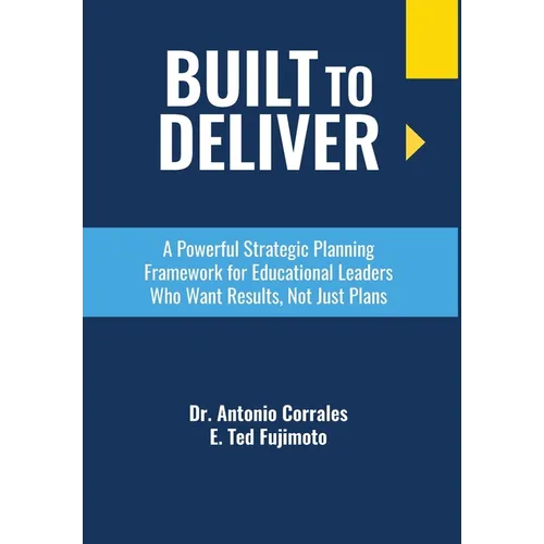 Built To Deliver: A Powerful Strategic Planning Framework for Educational Leaders Who Want Results, Not Just Plans - Hardcover