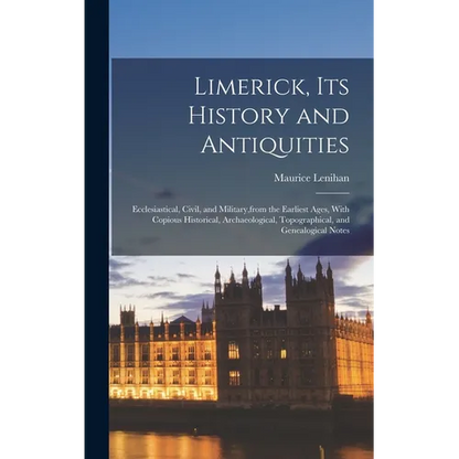 Limerick, its History and Antiquities; Ecclesiastical, Civil, and Military, from the Earliest Ages, With Copious Historical, Archaeological, Topograph - Hardcover