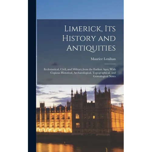 Limerick, its History and Antiquities; Ecclesiastical, Civil, and Military, from the Earliest Ages, With Copious Historical, Archaeological, Topograph - Hardcover
