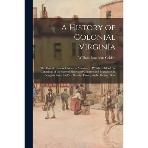 A History of Colonial Virginia: the First Permanent Colony in America, to Which is Added the Genealogy of the Several Shires and Counties and Populati - Paperback