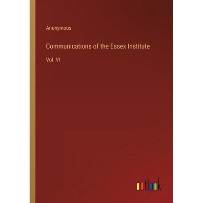 Communications of the Essex Institute: Vol. VI - Paperback