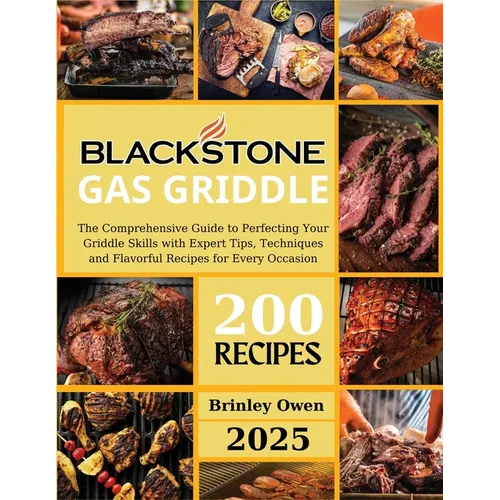 Blackstone Gas Griddle +200 recipes: The Comprehensive Guide to Perfecting Your Griddle Skills with Expert Tips, Techniques and Flavorful Recipes for - Paperback