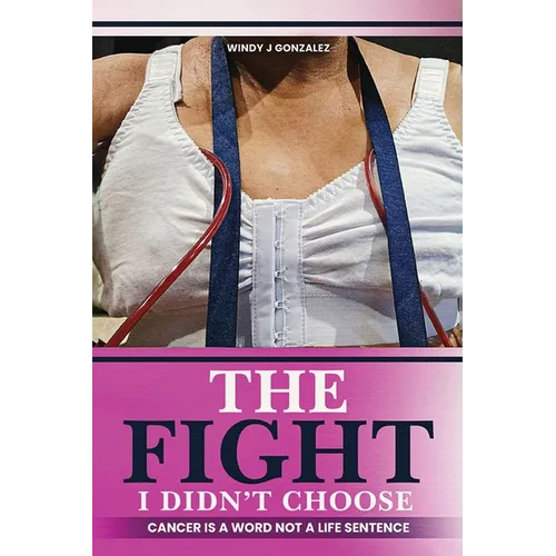 The Fight I Didn't Choose: Cancer Is A Word Not A Life Sentence - Paperback