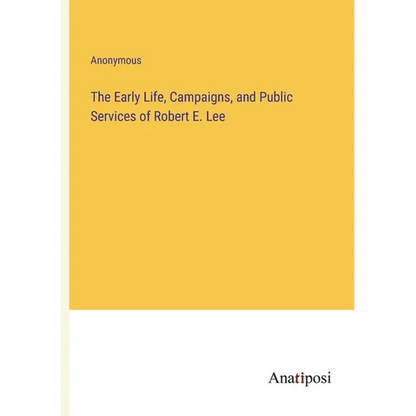 The Early Life, Campaigns, and Public Services of Robert E. Lee - Paperback
