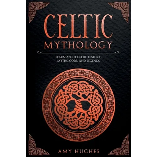 Celtic Mythology: Learn About Celtic History, Myths, Gods, and Legends - Paperback