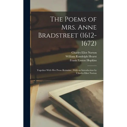 The Poems of Mrs. Anne Bradstreet (1612-1672): Together With her Prose Remains; With an Introduction by Charles Eliot Norton - Hardcover