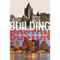 Building Boston: Stories of Architectural and Engineering Feats - Hardcover