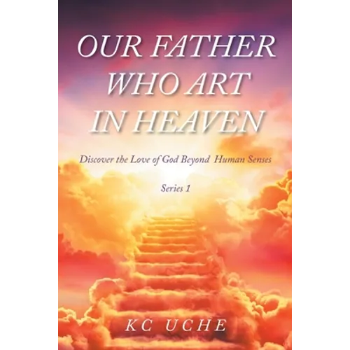 Our Father Who Art In Heaven: Volume One Discover the Love of God Beyond Human Senses - Paperback