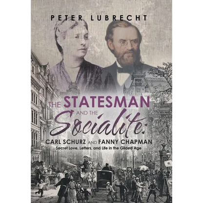The Statesman and the Socialite: Carl Schurz and Fanny Chapman: Secret Love, Letters, and Life in the Gilded Age - Hardcover