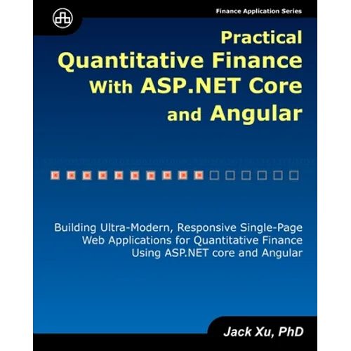 Practical Quantitative Finance with ASP.NET Core and Angular: Building Ultra-Modern, Responsive Single-Page Web Applications for Quantitative Finance - Paperback