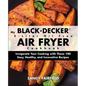 My BLACK+DECKER(R) 2-Liter Oil Free Air Fryer Cookbook: Invigorate Your Cooking With These 100 Easy, Healthy, and Innovative Recipes - Paperback