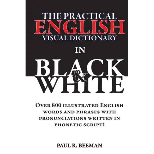 The Practical English Visual Dictionary in Black and White: Easy English Words and Phrases Illustrated with Pronunciation Written in Phonetic Script - Paperback