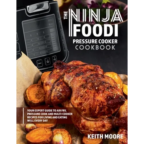 The Ninja Foodi Pressure Cooker Cookbook: Your Expert Guide to Air Fry, Pressure Cook and Multi-Cooker Recipes for Living and Eating Well Every Day:: - Paperback