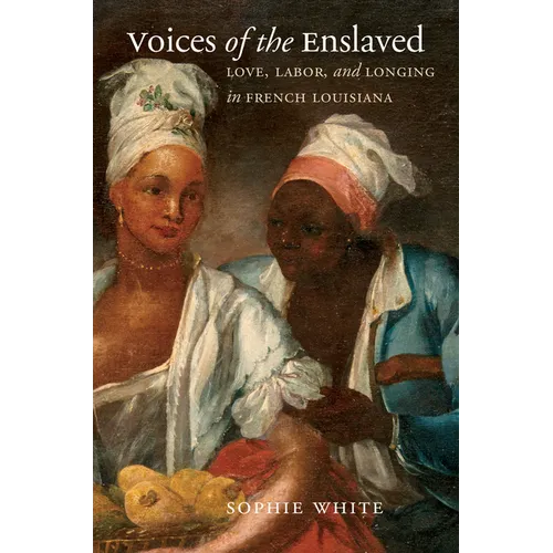Voices of the Enslaved: Love, Labor, and Longing in French Louisiana - Paperback